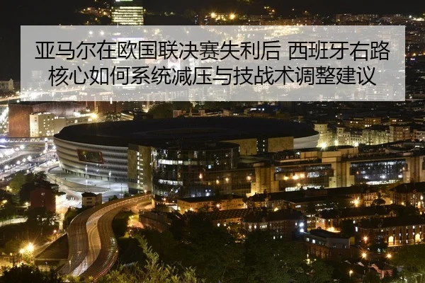 亚马尔在欧国联决赛失利后 西班牙右路核心如何系统减压与技战术调整建议