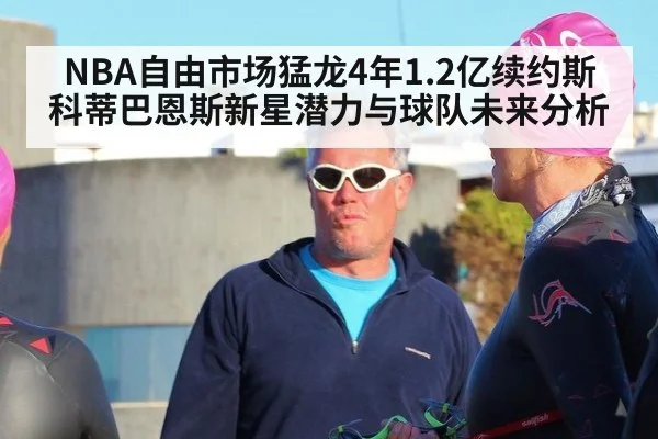 NBA自由市场猛龙4年1.2亿续约斯科蒂巴恩斯新星潜力与球队未来分析