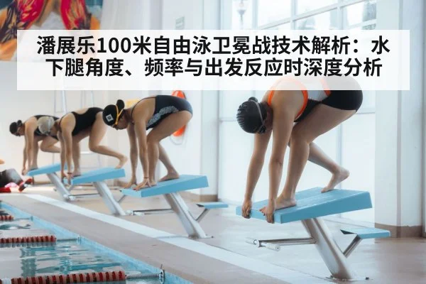潘展乐100米自由泳卫冕战技术解析：水下腿角度、频率与出发反应时深度分析