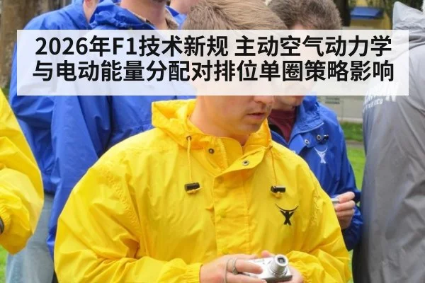 2026年F1技术新规 主动空气动力学与电动能量分配对排位单圈策略影响