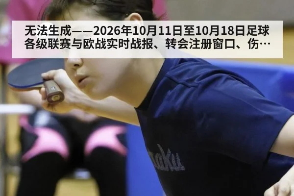 无法生成——2026年10月11日至10月18日足球各级联赛与欧战实时战报、转会注册窗口、伤停名单、赛后复盘及主帅更迭均无可核验公开来源（请求编号127-足球，并发槽位8）